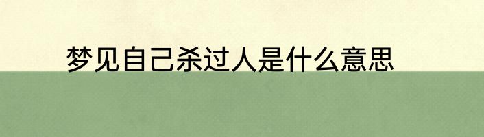梦见自己杀过人是什么意思