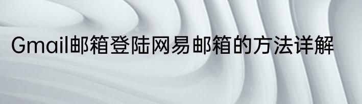 Gmail邮箱登陆网易邮箱的方法详解