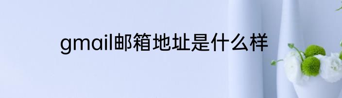 gmail邮箱地址是什么样