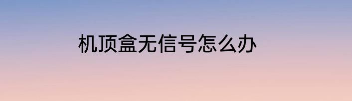 机顶盒无信号怎么办