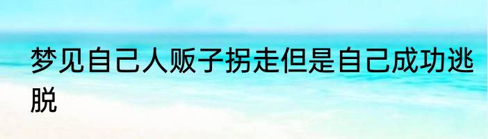 梦见自己人贩子拐走但是自己成功逃脱