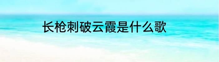 长枪刺破云霞是什么歌