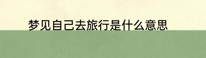 梦见自己去旅行是什么意思