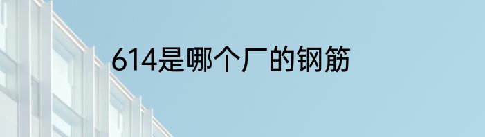 614是哪个厂的钢筋