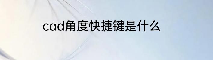 cad角度快捷键是什么