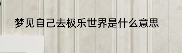 梦见自己去极乐世界是什么意思