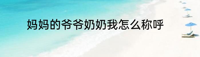 妈妈的爷爷奶奶我怎么称呼