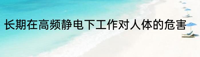 长期在高频静电下工作对人体的危害