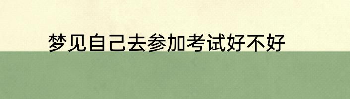 梦见自己去参加考试好不好
