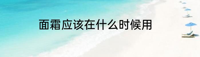 面霜应该在什么时候用
