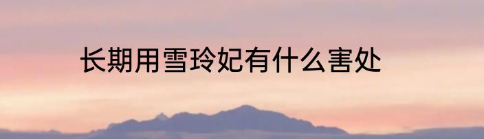长期用雪玲妃有什么害处