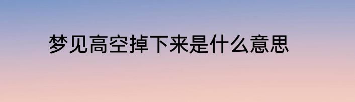 梦见高空掉下来是什么意思