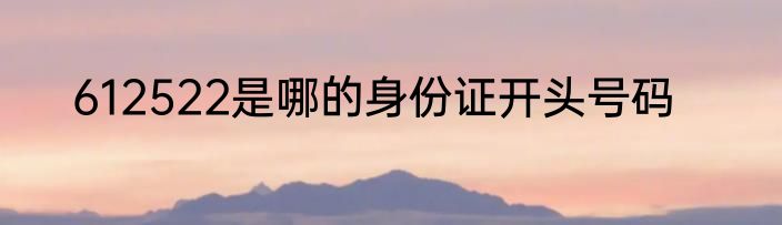 612522是哪的身份证开头号码
