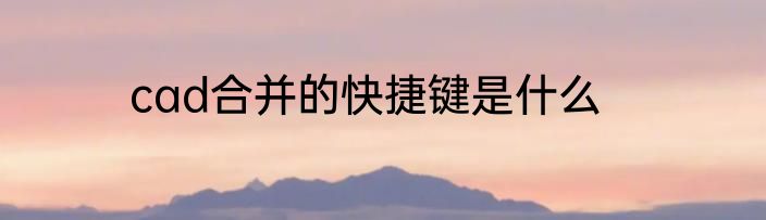 cad合并的快捷键是什么