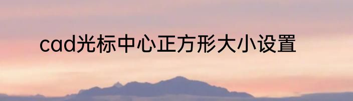 cad光标中心正方形大小设置