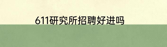 611研究所招聘好进吗