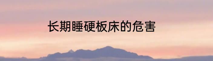 长期睡硬板床的危害