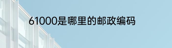61000是哪里的邮政编码