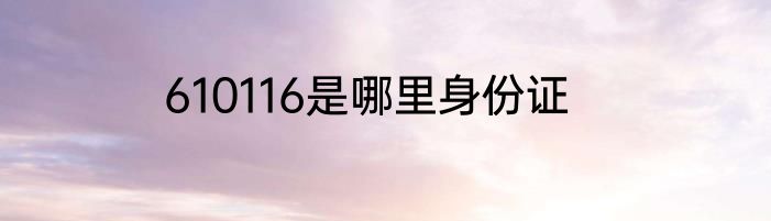 610116是哪里身份证