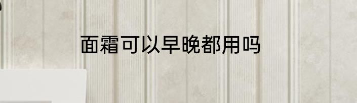 面霜可以早晚都用吗