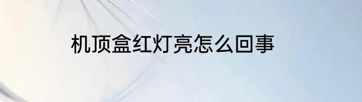 机顶盒红灯亮怎么回事