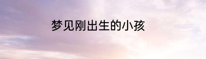 梦见刚出生的小孩