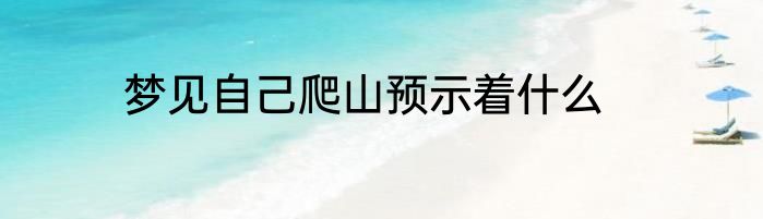 梦见自己爬山预示着什么
