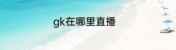 gk在哪里直播