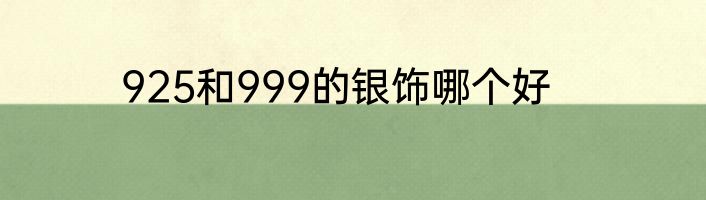 925和999的银饰哪个好