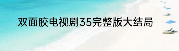 双面胶电视剧35完整版大结局