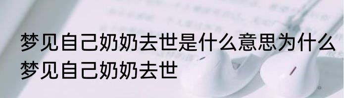梦见自己奶奶去世是什么意思为什么梦见自己奶奶去世