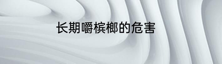 长期嚼槟榔的危害