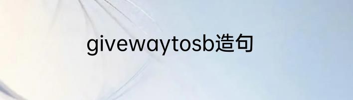 givewaytosb造句