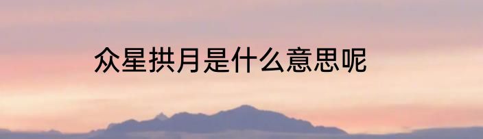 众星拱月是什么意思呢