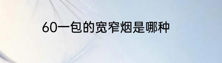 60一包的宽窄烟是哪种