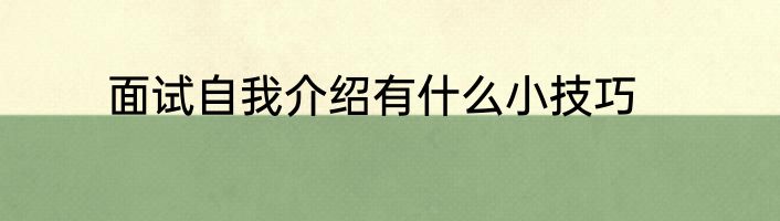 面试自我介绍有什么小技巧