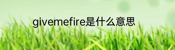 givemefire是什么意思