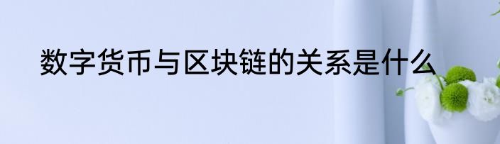 数字货币与区块链的关系是什么