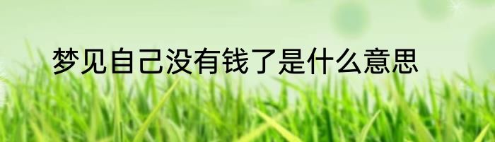 梦见自己没有钱了是什么意思