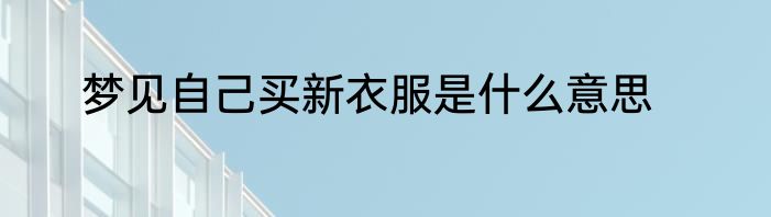 梦见自己买新衣服是什么意思