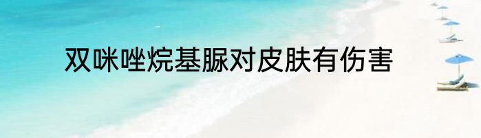 双咪唑烷基脲对皮肤有伤害