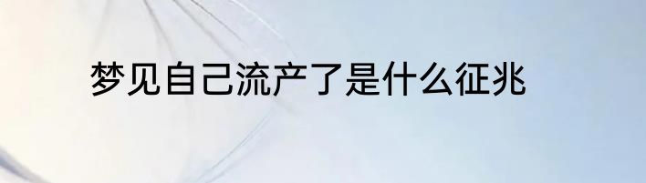 梦见自己流产了是什么征兆