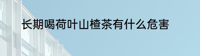 长期喝荷叶山楂茶有什么危害