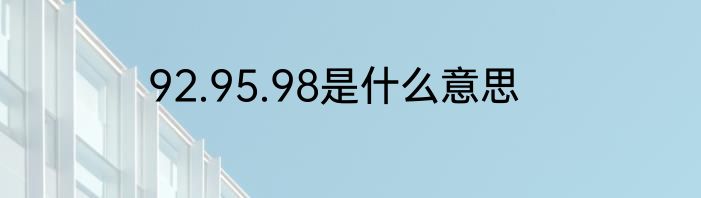 92.95.98是什么意思