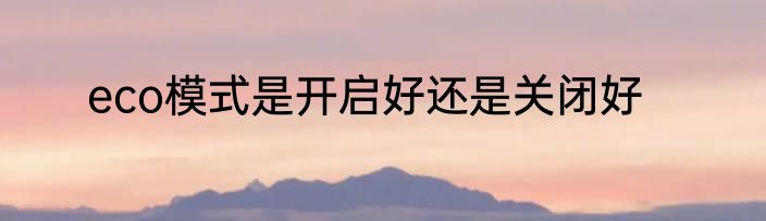 eco模式是开启好还是关闭好