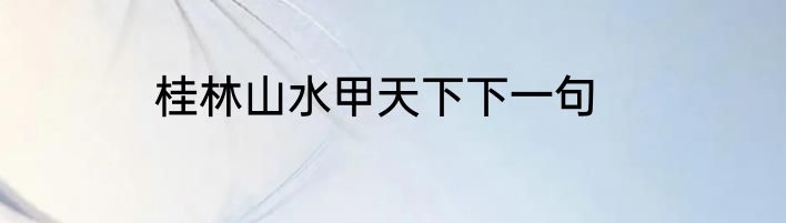 桂林山水甲天下下一句