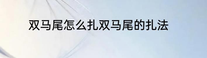 双马尾怎么扎双马尾的扎法