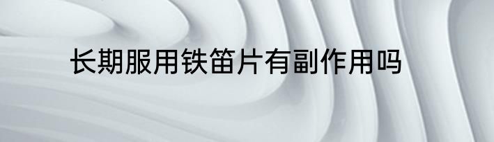 长期服用铁笛片有副作用吗