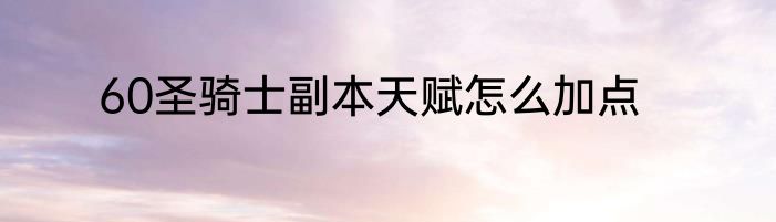 60圣骑士副本天赋怎么加点