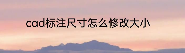 cad标注尺寸怎么修改大小